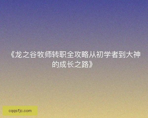 《龙之谷牧师转职全攻略从初学者到大神的成长之路》
