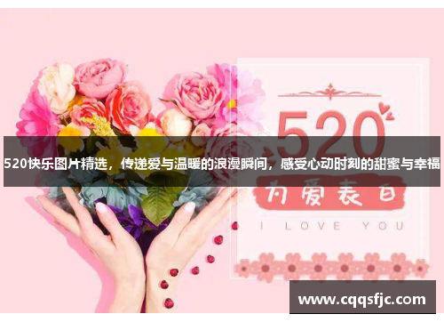 520快乐图片精选，传递爱与温暖的浪漫瞬间，感受心动时刻的甜蜜与幸福