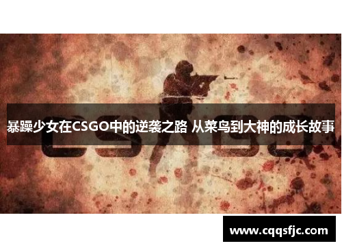 暴躁少女在CSGO中的逆袭之路 从菜鸟到大神的成长故事