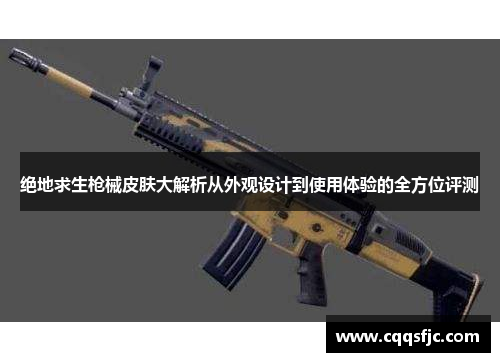 绝地求生枪械皮肤大解析从外观设计到使用体验的全方位评测